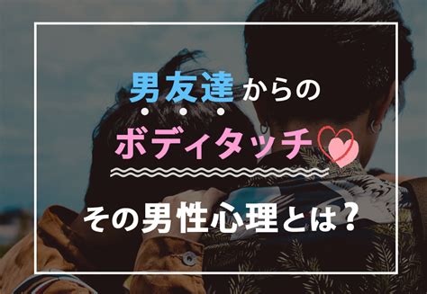 男 友達 ボディ タッチ 増え た|ボディタッチをする男性心理とは？【恋愛心理学】.